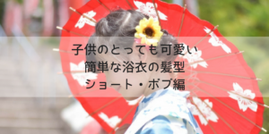 子供(女の子)の浴衣の髪型｜ショート&ボブの可愛い簡単ヘアアレンジ10選